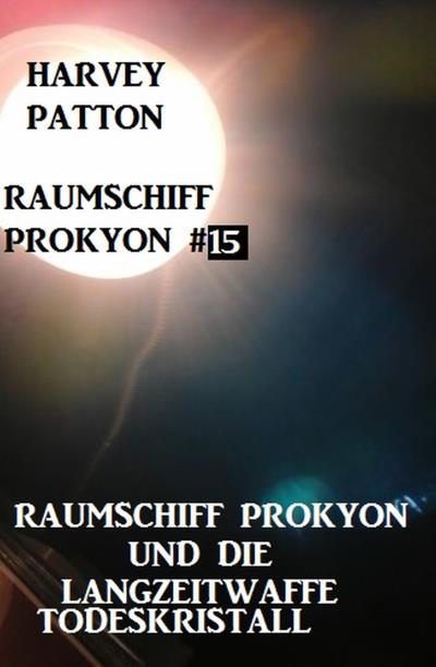 Книга Raumschiff Prokyon und die Langzeitwaffe Todeskristall Raumschiff Prokyon #15 (Harvey Patton)