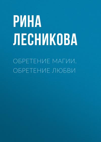 Книга Обретение магии. Обретение любви (Рина Лесникова)