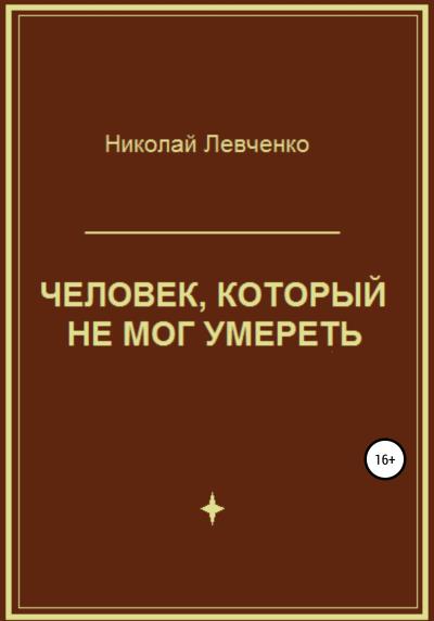 Книга Человек, который не мог умереть (Николай Иванович Левченко)