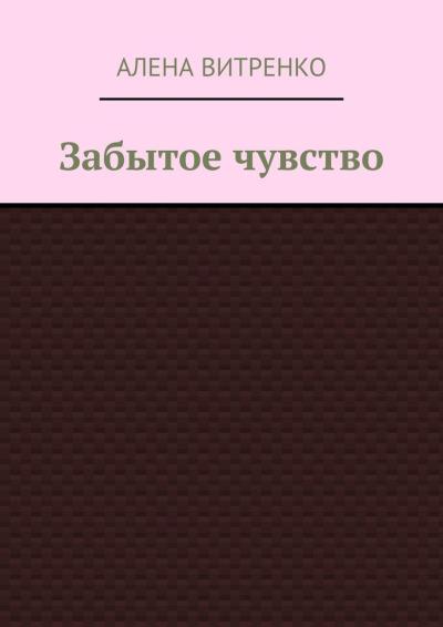 Книга Забытое чувство (Алена Васильевна Витренко)