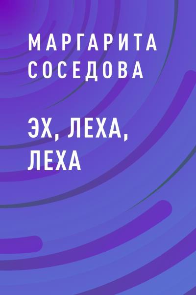 Книга Эх, Леха, Леха (Маргарита Александровна Соседова)