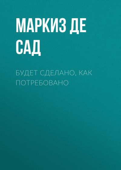 Книга Будет сделано, как потребовано (Маркиз де Сад)