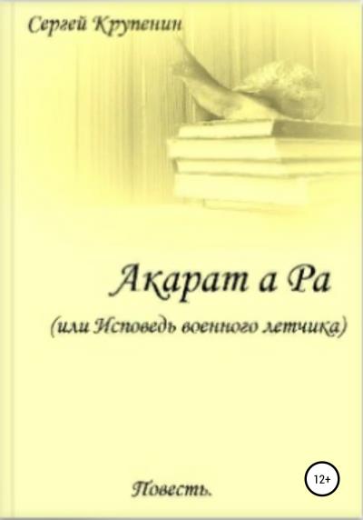 Книга Акарат а Ра, или Исповедь военного летчика (Сергей Михайлович Крупенин)