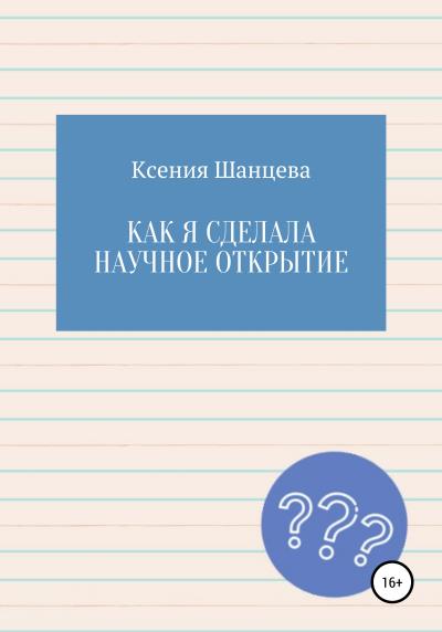 Книга Как я сделала научное открытие (Ксения Шанцева)