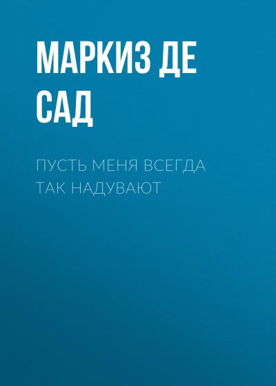 Книга Пусть меня всегда так надувают (Маркиз де Сад)