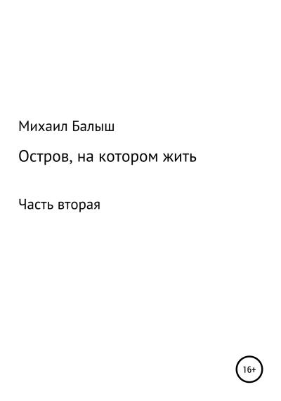 Книга Остров, на котором жить. Часть вторая (Михаил Владимирович Балыш)