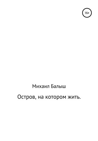 Книга Остров, на котором жить. Часть первая (Михаил Владимирович Балыш)