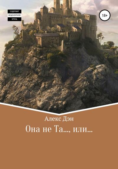 Книга Она не та… или… (Алекс Дэн)