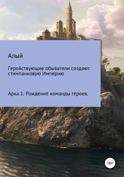 Книга Геройствующие обыватели создают стимпанковую Империю. Арка 1. Рождение команды героев (Алый)