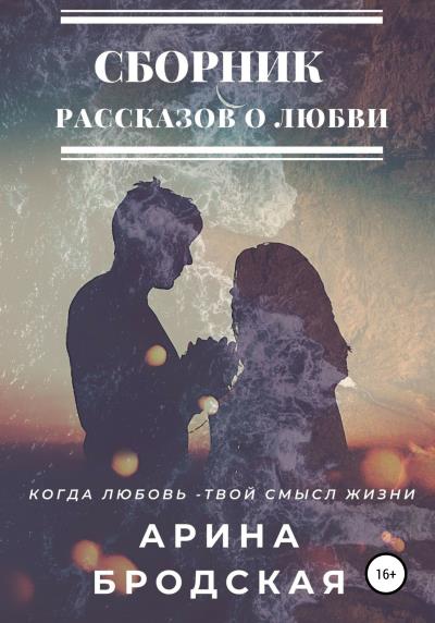 Книга Сборник рассказов о любви (Арина Дмитриевна Бродская)