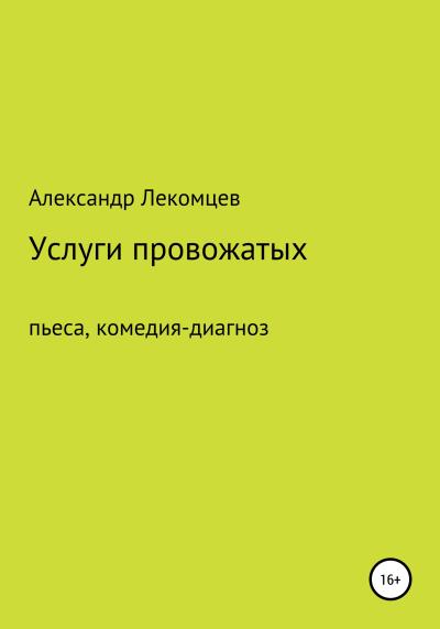 Книга Услуги провожатых. Пьеса, комедия-диагноз (Александр Николаевич Лекомцев)