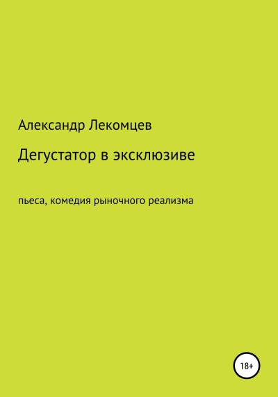 Книга Дегустатор в эксклюзиве. Пьеса, комедия рыночного реализма (Александр Николаевич Лекомцев)