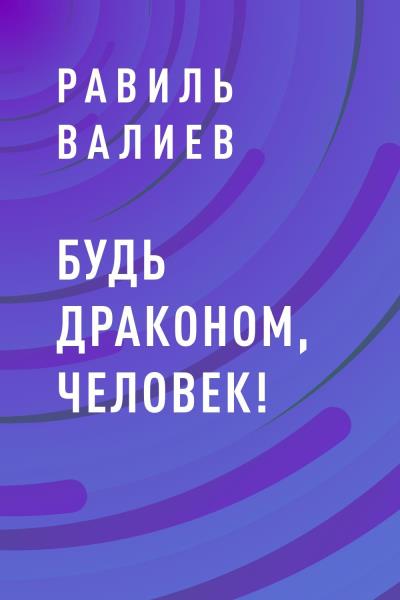 Книга Будь драконом, человек! (Равиль Рашидович Валиев)