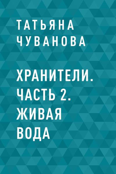 Книга Хранители. Часть 2. Живая вода (Татьяна Николаевна Чуванова)