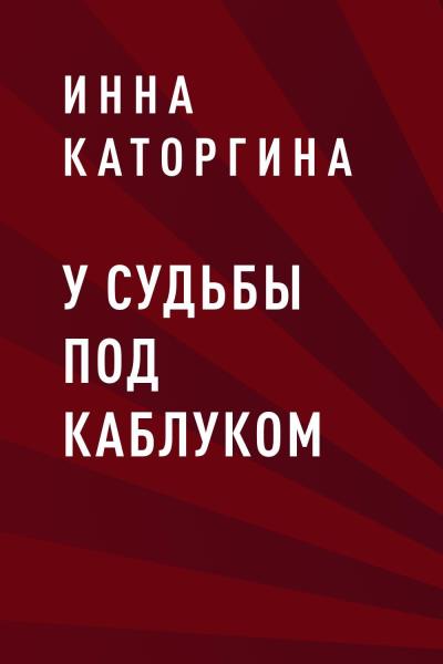 Книга У судьбы под каблуком (Инна Анатольевна Каторгина)