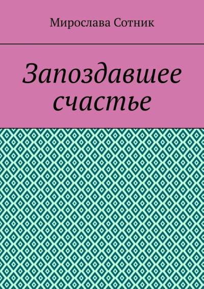 Книга Запоздавшее счастье (Мирослава Сотник)