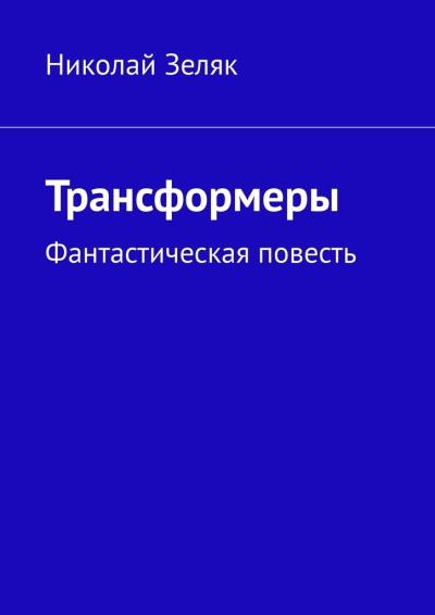 Книга Трансформеры. Фантастическая повесть (Николай Зеляк)