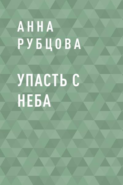 Книга Упасть с неба (Анна Сергеевна Рубцова)