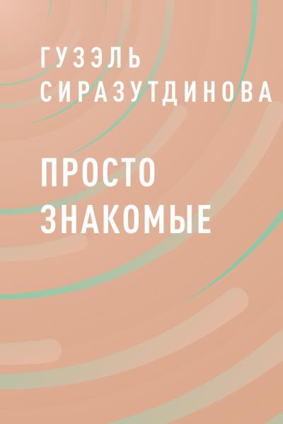 Книга Просто знакомые (Гузэль Айсатовна Сиразутдинова)