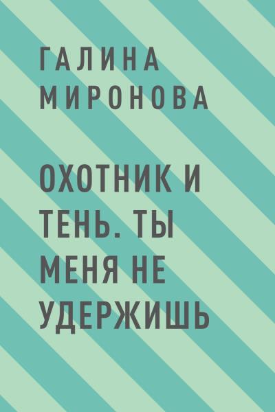 Книга Охотник и тень. Ты меня не удержишь (Галина Миронова)