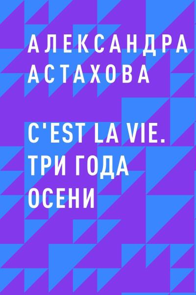 Книга C'est La Vie. Три года осени (Александра Астахова)