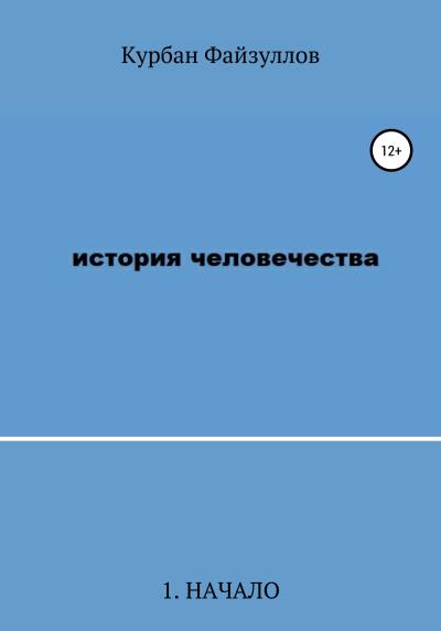 Книга История человечества. Часть 1. Начало (Курбан Файзуллов)