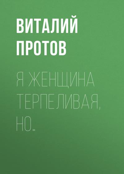 Книга Я женщина терпеливая, но… (Виталий Протов)