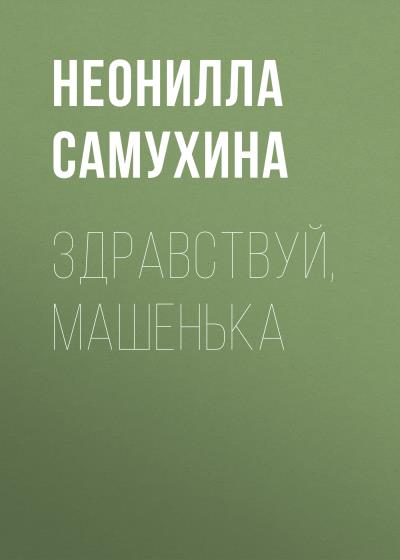 Книга Здравствуй, Машенька (Неонилла Самухина)