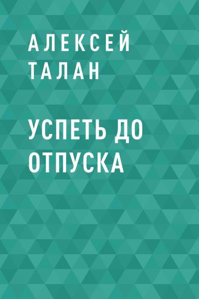 Книга Успеть до отпуска (Алексей Сергеевич Талан)