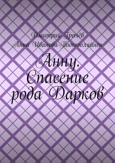 Книга Анну. Спасение рода Дарков (Дмитрий Грачёв, Анна Иванова-Тюккюляйнен)