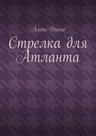 Книга Стрелка для Атланта (Алекс Динго)