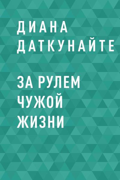 Книга За рулем чужой жизни (Диана Дмитриевна Даткунайте)