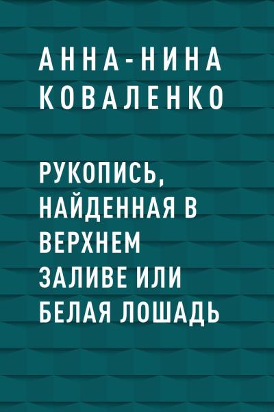 Книга Рукопись, найденная в Верхнем Заливе или Белая Лошадь (Анна-Нина Коваленко)