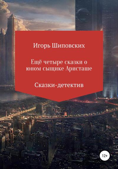 Книга Четыре сказки о юном сыщике Аристаше (Игорь Дасиевич Шиповских)