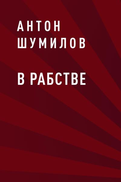 Книга В рабстве (Антон Шумилов)