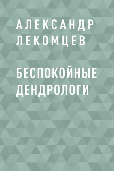 Книга Беспокойные дендрологи (Александр Лекомцев)