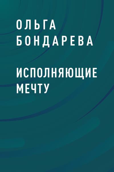 Книга Исполняющие мечту (Ольга Эдуардовна Бондарева)