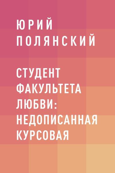 Книга Студент факультета любви: недописанная курсовая (Юрий Сергеевич Полянский)