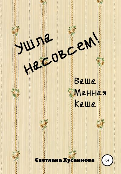 Книга Ушла насовсем! Ваша Манная Каша (Светлана Хусаинова)