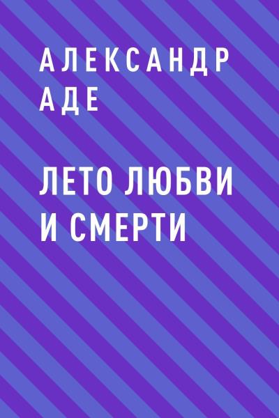 Книга Лето любви и смерти (Александр Аде)