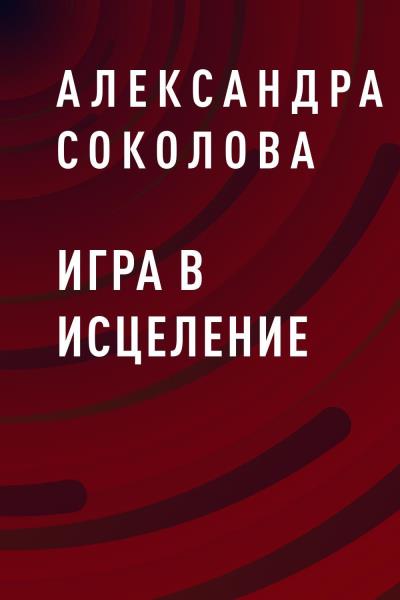 Книга Игра в исцеление (Александра Владимировна Соколова)