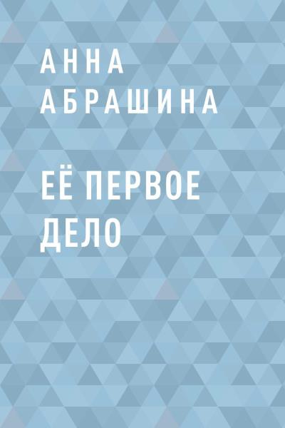 Книга Её первое дело (Анна Николаевна Абрашина)