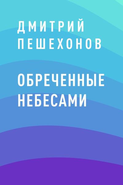 Книга Обреченные небесами (Дмитрий Владимирович Пешехонов)