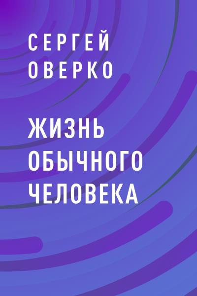 Книга Жизнь обычного человека (Сергей Степанович Оверко)