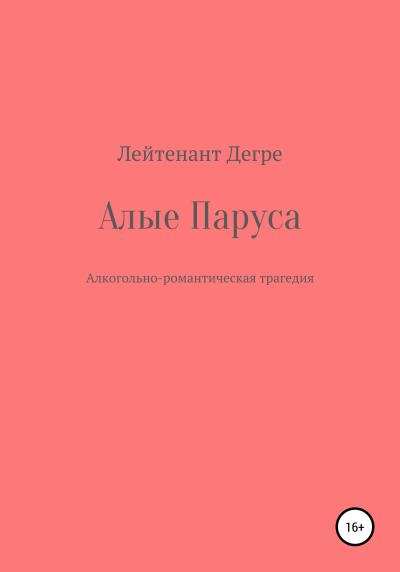 Книга Алые паруса. Алкогольно-романтическая трагедия (Лейтенант Дегре)