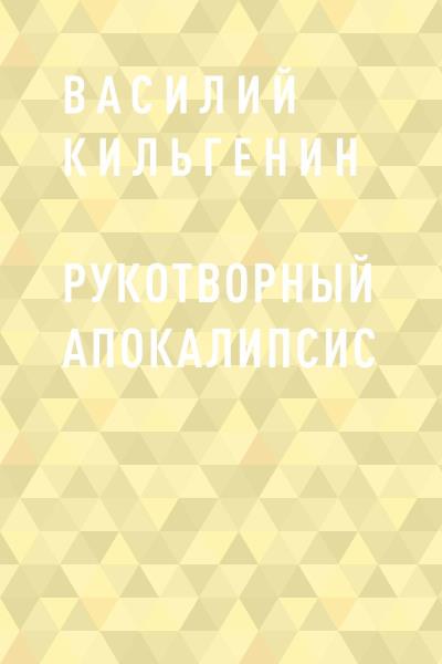 Книга Рукотворный апокалипсис (Василий Николаевич Кильгенин)