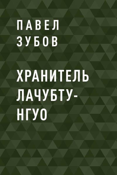 Книга Хранитель Лачубту-нгуо (Павел Валентинович Зубов)