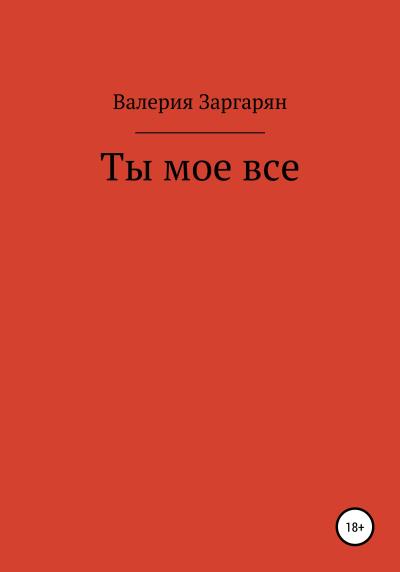 Книга Ты мое все (Валерия Валериковна Заргарян)