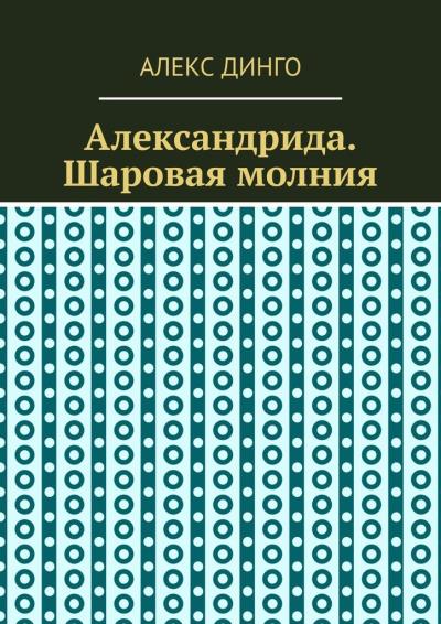 Книга Александрида. Шаровая молния (Алекс Динго)