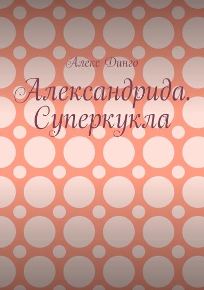 Книга Александрида. Суперкукла (Алекс Динго)